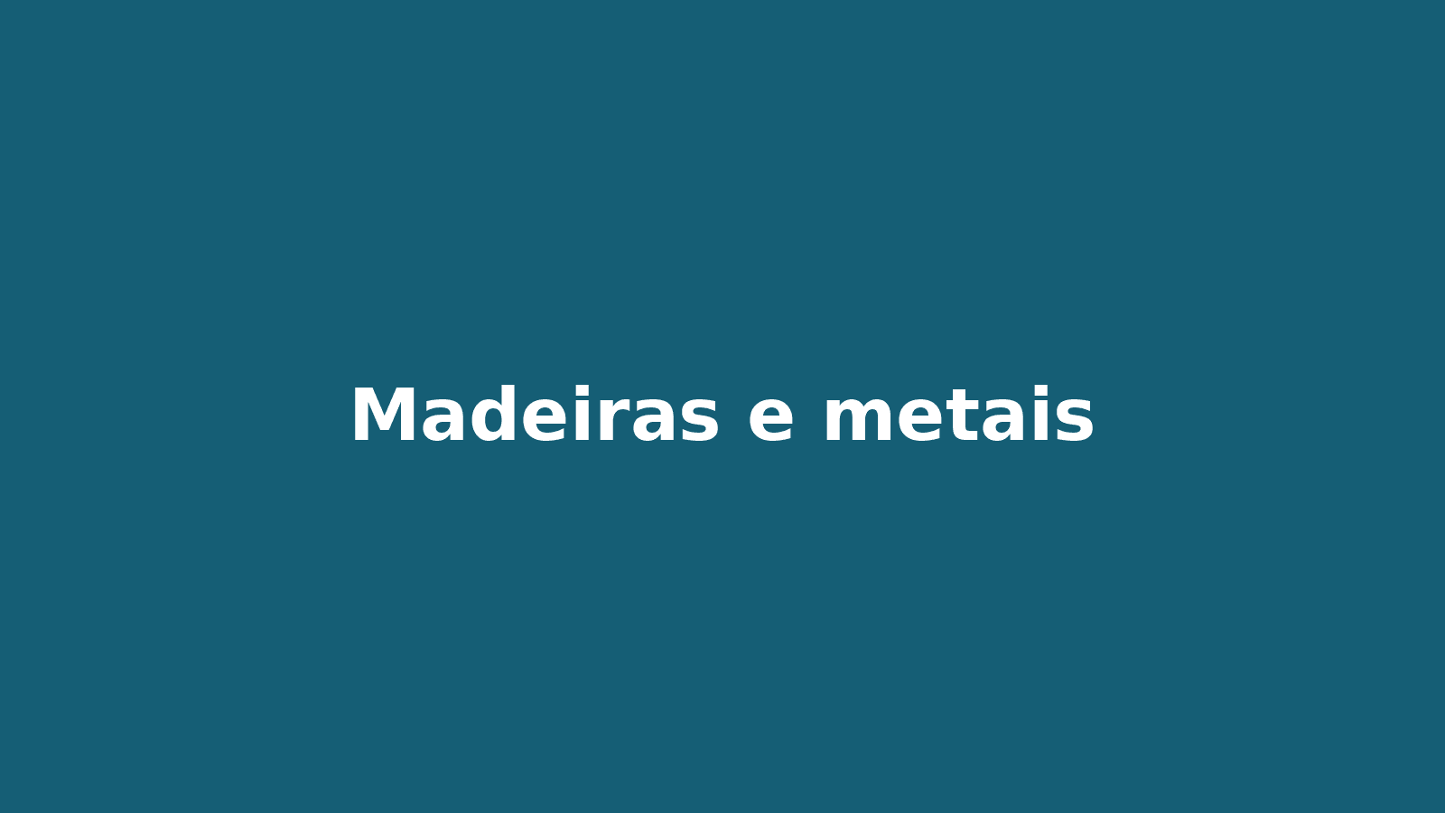 Madeiras e metais