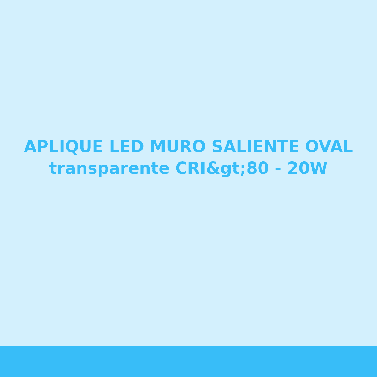 APLIQUE LED MURO SALIENTE OVAL transparente CRI>80 - 20W