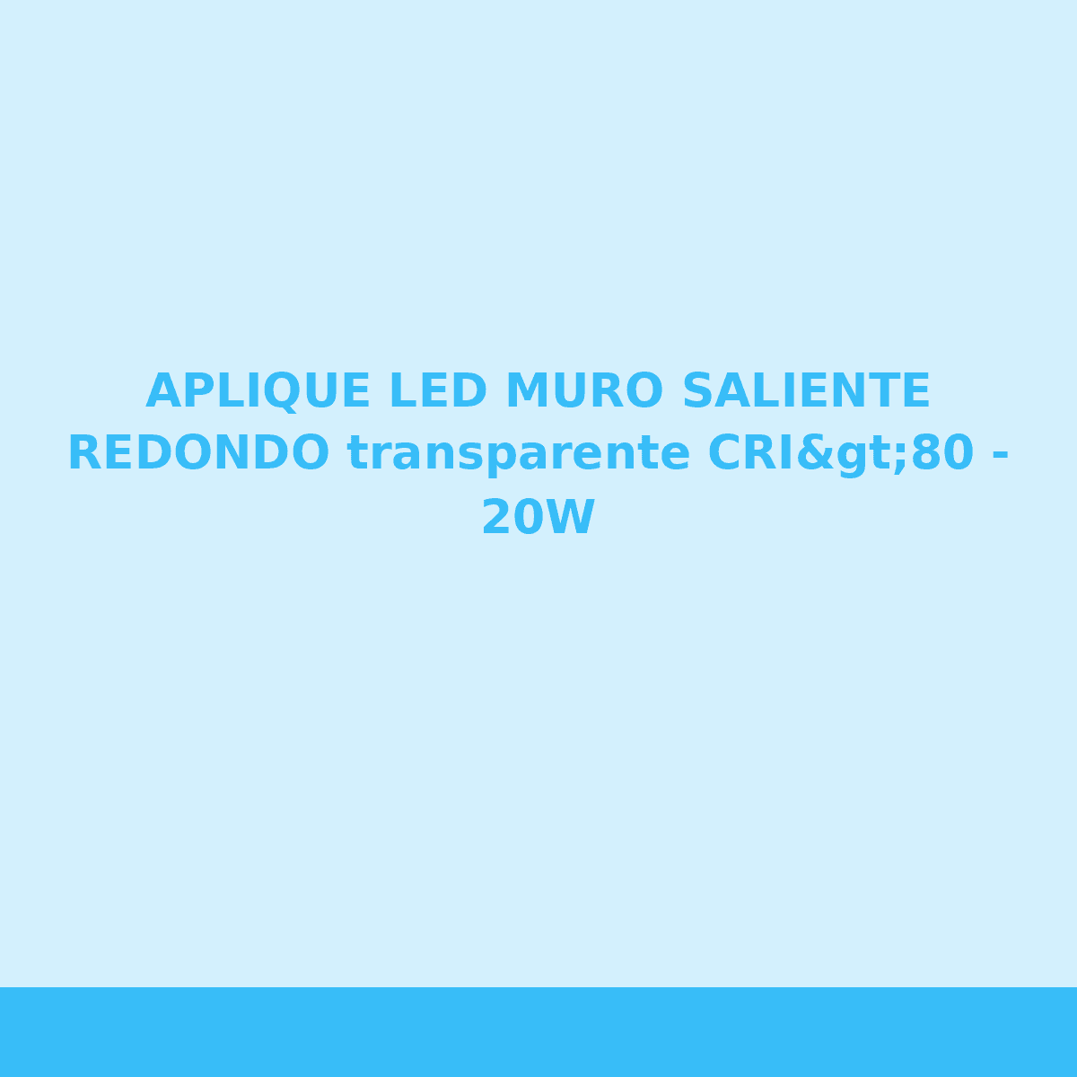 APLIQUE LED MURO SALIENTE REDONDO transparente CRI>80 - 20W