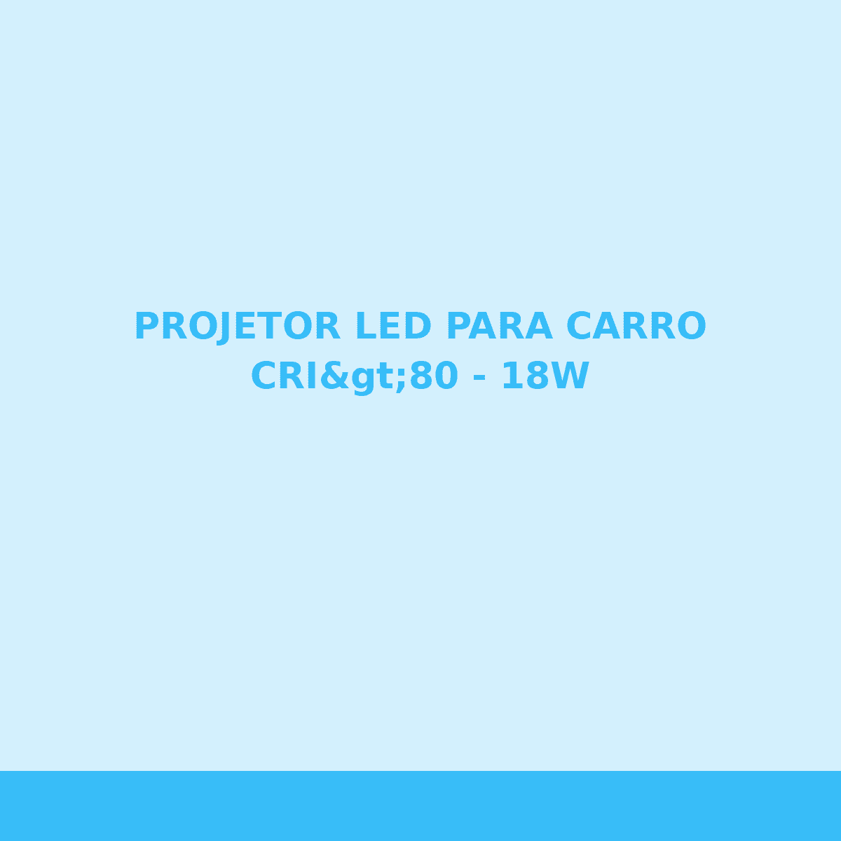 PROJETOR LED PARA CARRO CRI>80 - 18W